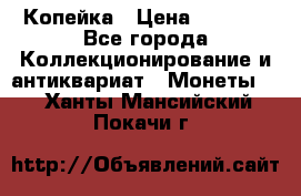 Копейка › Цена ­ 2 000 - Все города Коллекционирование и антиквариат » Монеты   . Ханты-Мансийский,Покачи г.